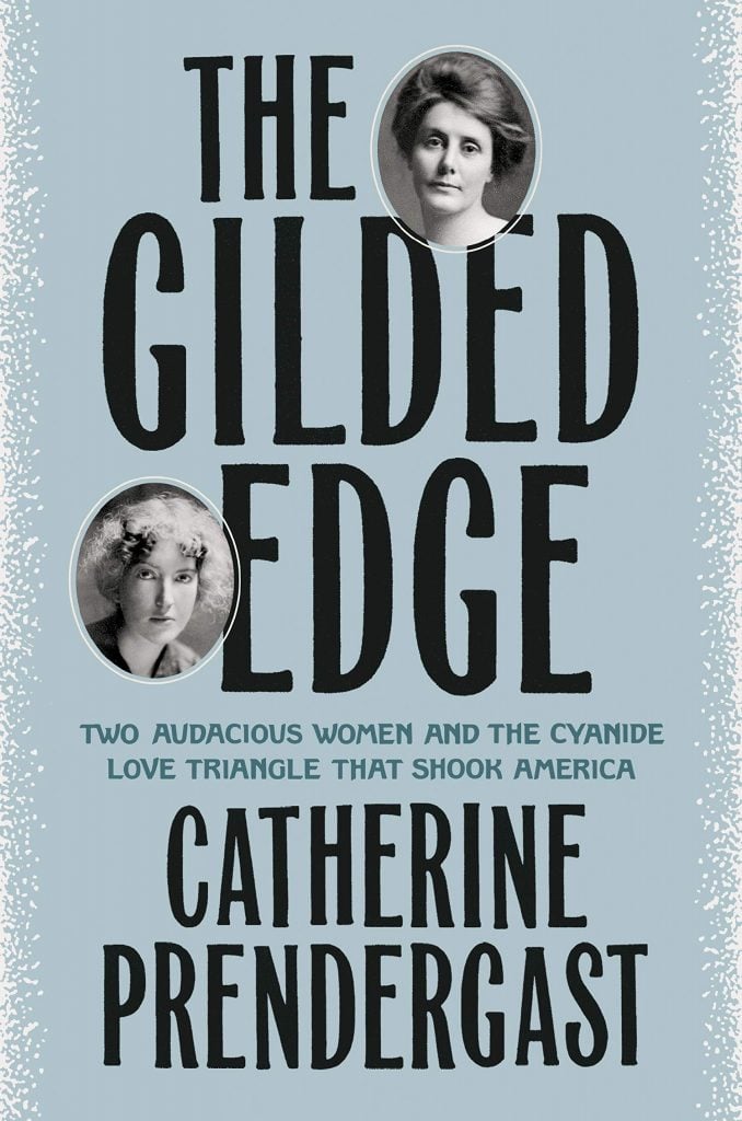 The Gilded Edge Two Audacious Women and the Cyanide Love Triangle That Shook America by Catherine Prendergast. Courtesy of Penguin Random House.