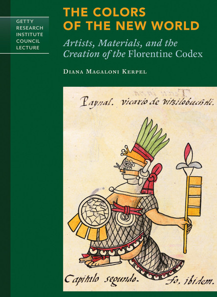 The Colors of the New World: Artists, Materials, and the Creation of the Florentine Codex 