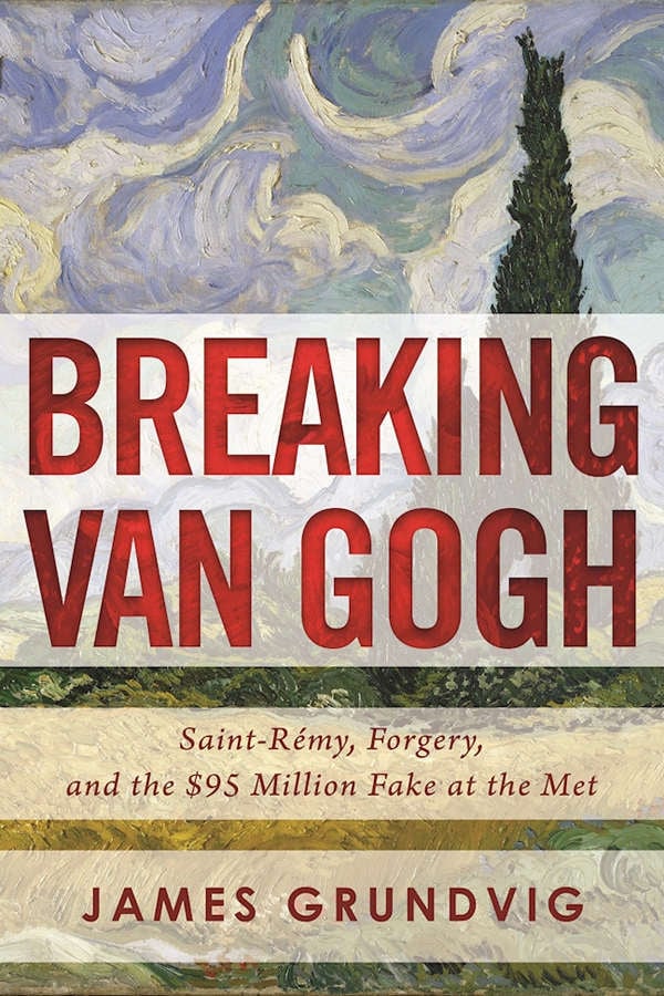 <em>Breaking Van Gogh: Saint-Rémy, Forgery, and the $95 Million Fake at the Met</em>, by James Ottar Grundvig (2016). Courtesy Amazon.