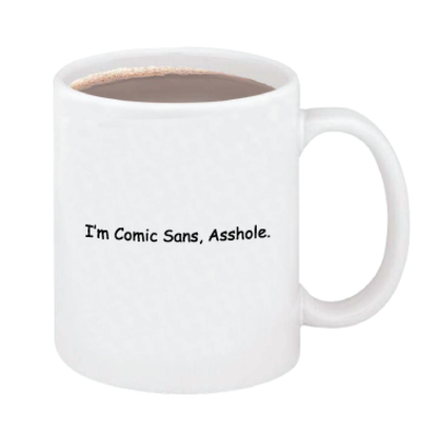 "I'm Comic Sans, Asshole" Mug. Courtesy of McSweeney's. 