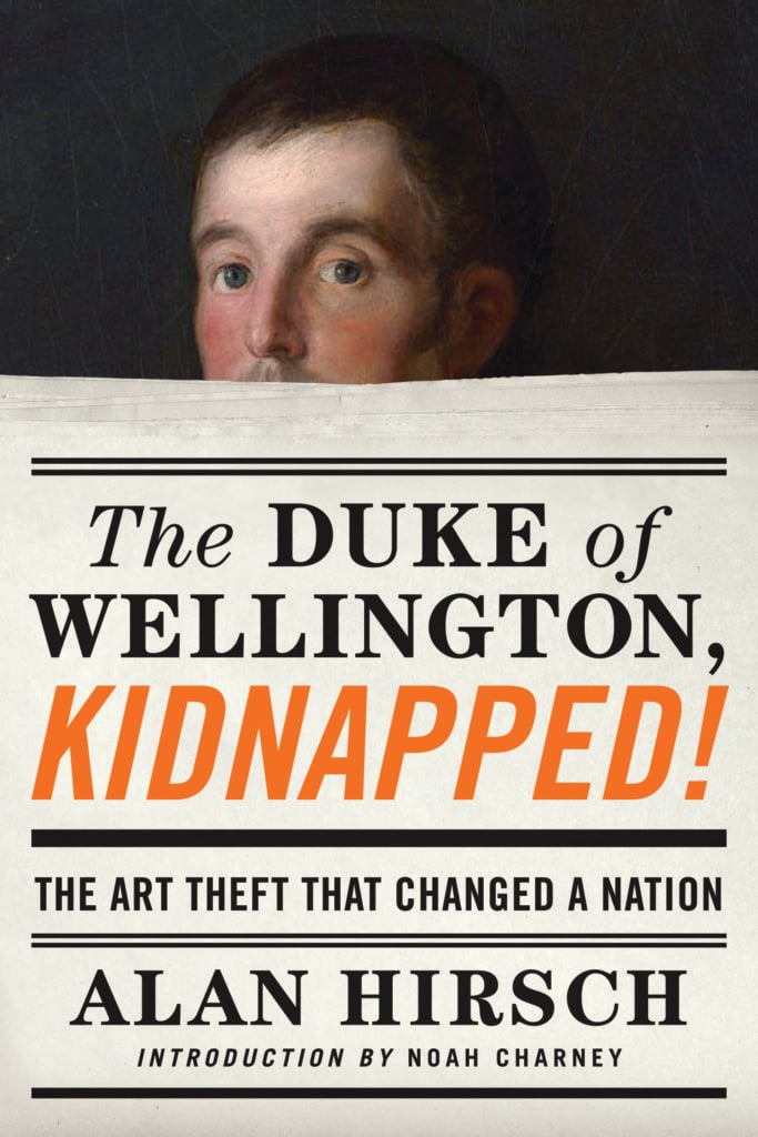 <em>The Duke of Wellington, Kidnapped!: The Incredible True Story of the Art Heist That Shocked a Nation</em> by Alan Hirsch (2017). Courtesy of Counterpoint.