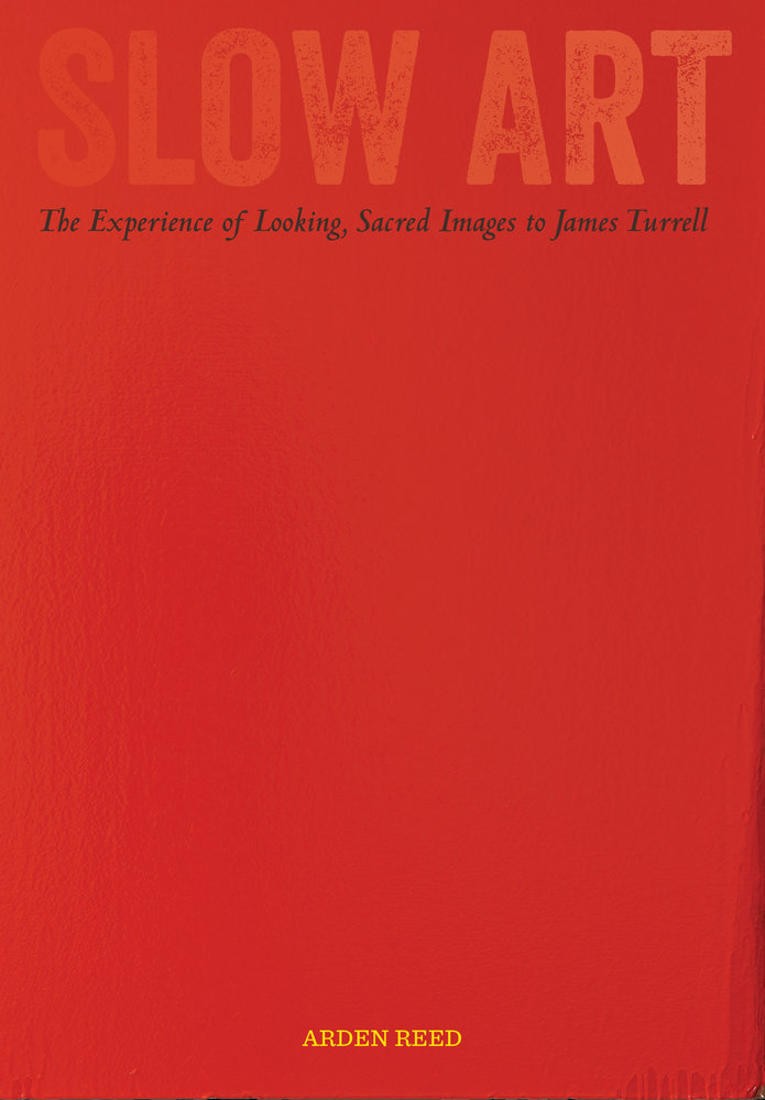 Arden Reed's <em>Slow Art: The Experience of Looking, Sacred Images to James Turrell.</em>