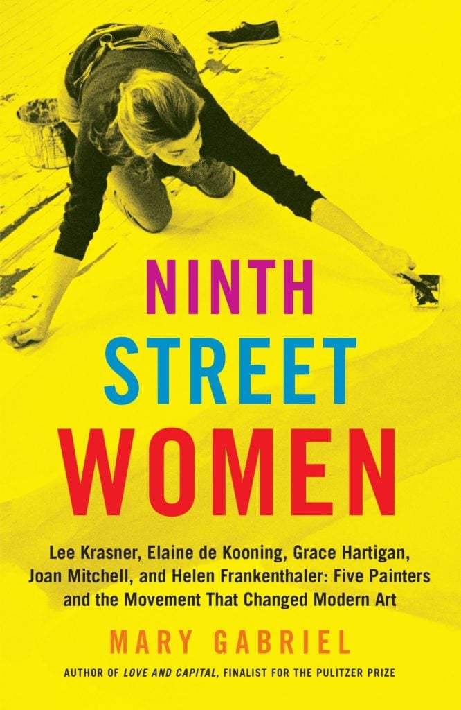 Ninth Street Women - Lee Krasner, Elaine de Kooning, Grace Hartigan, Joan Mitchell, and Helen Frankenthaler: Five Painters and the Movement That Changed Modern Art by Mary Gabriel. Image courtesy of Little Brown.