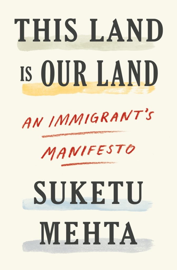 </em>This Land is Our Land: An Immigrant’s Manifesto</em>  by Suketu Mehta. Courtesy of Farrar, Straus and Giroux.