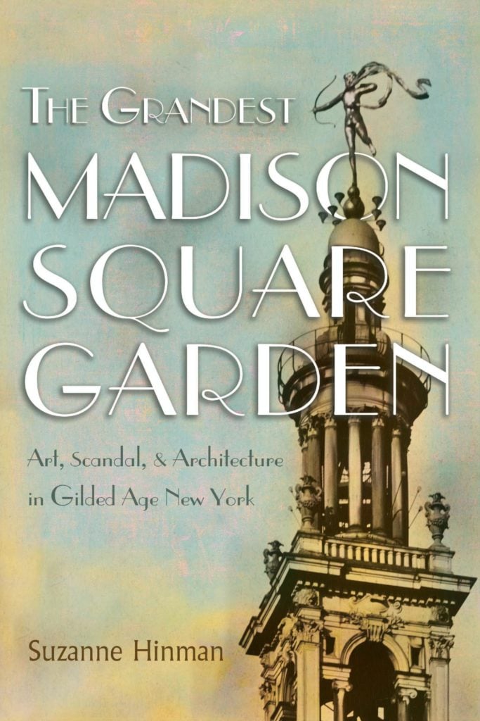<em>The Grandest Madison Square Garden: Art, Scandal, and Architecture in Gilded Age New York</em> by Suzanne Hinman (2019). Courtesy of Syracuse University Press.