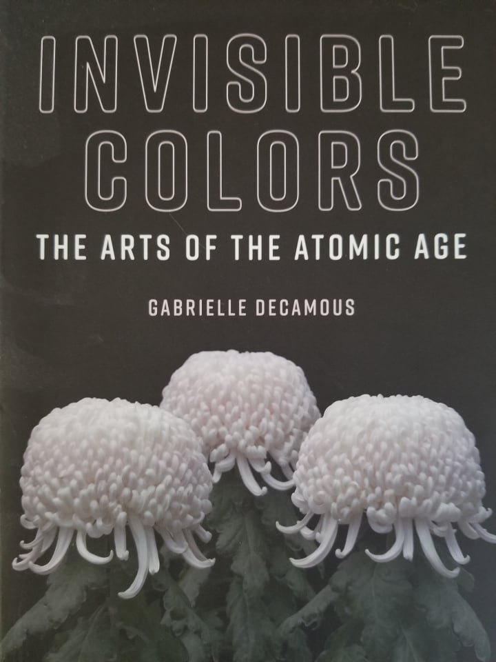 <em>Invisible Colors: The Arts of the Atomic Age</em> by Gabrielle Decamous. (2019). Courtesy of MIT Press.
