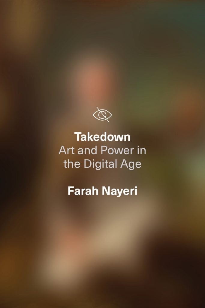 Farah Nayeri, Takedown: Art and Power in the Digital Age (2022).