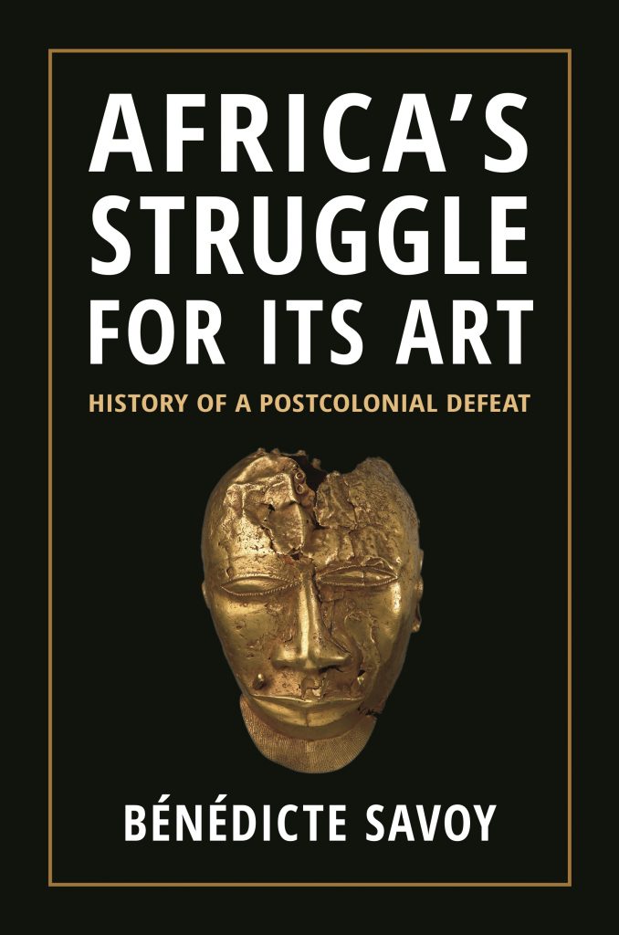 Bénédicte Savoy, Africa's Struggle For Its Art: A History of Postcolonial Defeat (2022). Courtesy Princeton University Press.
