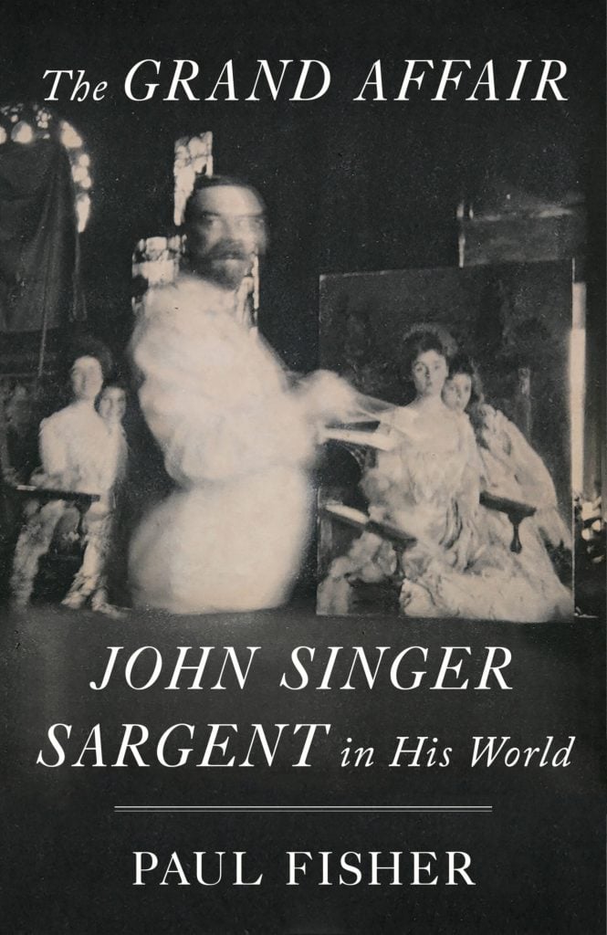 <em>The Grand Affair: John Singer Sargent in His World</em> by Paul Fisher. Courtesy of Farrar, Straus, and Giroux.